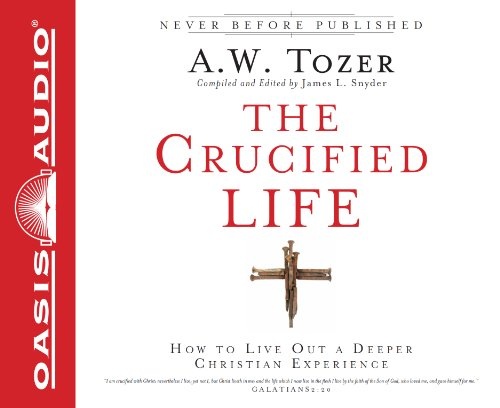 The Crucified Life: How To Live Out A Deeper Christian Experience