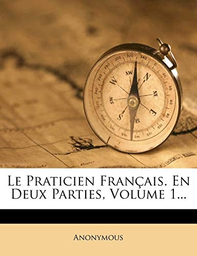 Le Praticien Francais. En Deux Parties, Volume 1... (French Edition)