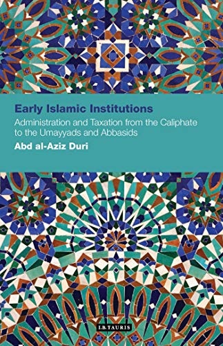 Early Islamic Institutions: Administration and Taxation from the Caliphate to the Umayyads and Abbasids (Contemporary Arab Scholarship in the Social Sciences)