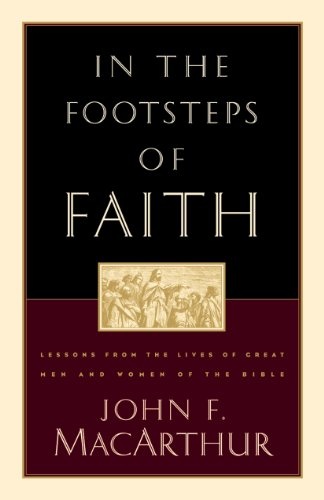 In the Footsteps of Faith: Lessons from the Lives of Great Men and Women of the Bible
