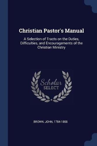 Christian Pastor's Manual: A Selection of Tracts on the Duties, Difficulties, and Encouragements of the Christian Ministry