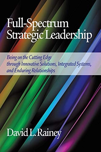 Full-Spectrum Strategic Leadership: Being on the Cutting Edge Through Innovative Solutions, Integrated Systems, and Enduring Relationships (Hc)