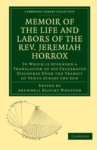Memoir of the Life and Labors of the Rev. Jeremiah Horrox: To Which is Appended a Translation of his Celebrated Discourse Upon the Transit of Venus ... (Cambridge Library Collection - Astronomy)
