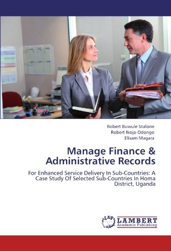 Manage Finance & Administrative Records: For Enhanced Service Delivery In Sub-Countries: A Case Study Of Selected Sub-Countries In Homa District, Uganda