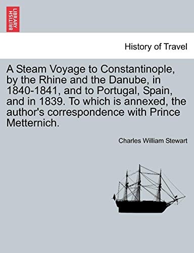 A Steam Voyage to Constantinople, by the Rhine and the Danube, in 1840-1841, and to Portugal, Spain, and in 1839. To which is annexed, the author's correspondence with Prince Metternich. Vol. I.