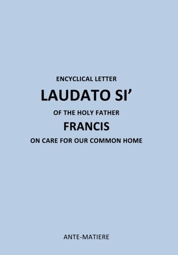 ENCYCLICAL LETTER LAUDATO SI' OF THE HOLY Father FRANCIS: ON CARE FOR Our COMMON HOME (Encyclique Laudate Si) (Volume 3)
