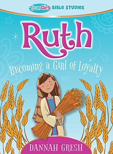 Ruth: Becoming a Girl of Loyalty -- True Girl Bible Studies (True Girl Bible Study)