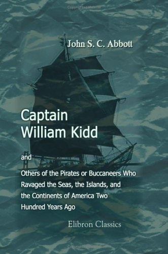 Captain William Kidd, and Others of the Pirates or Buccaneers Who Ravaged the Seas, the Islands, and the Continents of America Two Hundred Years Ago