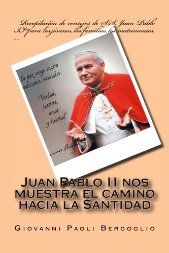 Juan Pablo II nos muestra el camino hacia la Santidad: RecopilaciÃ³n de consejos de S.S. Juan Pablo II para los jÃ³venes, las familias, los matrimonios, .... (Spanish Edition)