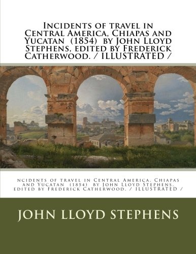 Incidents of travel in Central America, Chiapas and Yucatan (1854) by John Lloyd Stephens, edited by Frederick Catherwood. / ILLUSTRATED /