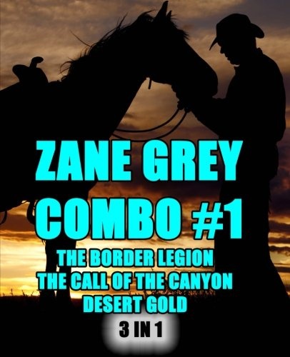 Zane Grey Combo #1: The Border Legion/The Call of the Canyon/Desert Gold (Zane Grey Omnibus)