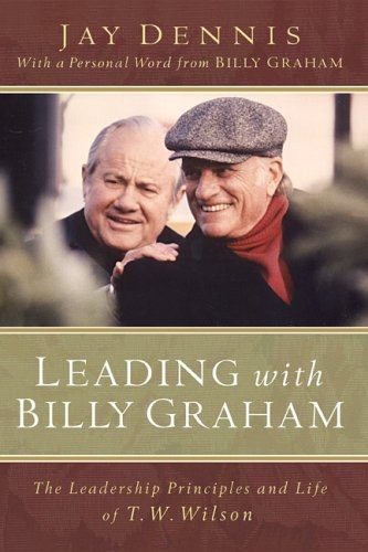 Leading with Billy Graham: The Leadership Principles and Life of T.W. Wilson