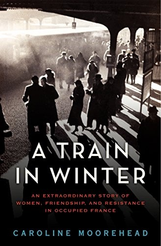 A Train in Winter: An Extraordinary Story of Women, Friendship, and Resistance in Occupied France (The Resistance Trilogy Book 1)