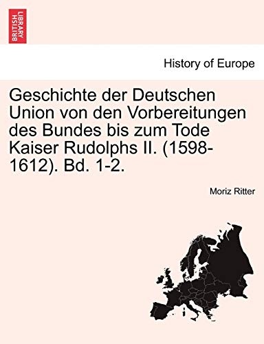 Geschichte der Deutschen Union von den Vorbereitungen des Bundes bis zum Tode Kaiser Rudolphs II. (1598-1612). Bd. 1-2. Zweiter Band (German Edition)