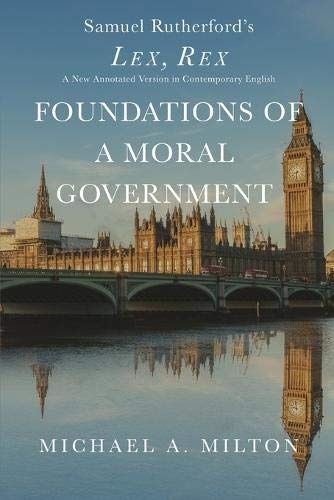 Foundations of a Moral Government: Lex, Rex - A New Annotated Version in Contemporary English