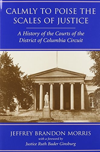 Calmly to Poise the Scales of Justice: A History of the Courts of the District of Columbia Circuit