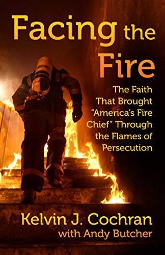 Facing the Fire: The Faith That Brought "America's Fire Chief" Through the Flames of Persecution