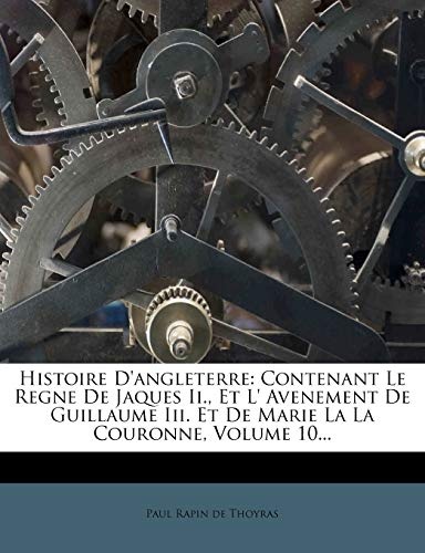 Histoire D'angleterre: Contenant Le Regne De Jaques Ii., Et L' Avenement De Guillaume Iii. Et De Marie La La Couronne, Volume 10... (French Edition)