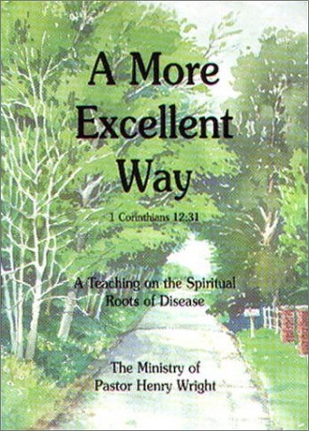A More Excellent Way : A Teaching on the Spiritual Roots of Disease