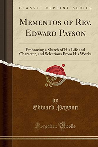 Mementos of Rev. Edward Payson: Embracing a Sketch of His Life and Character, and Selections From His Works (Classic Reprint)