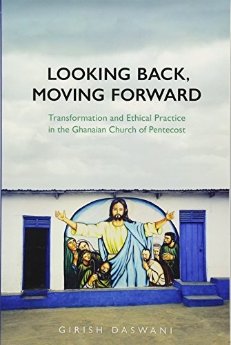 Looking Back, Moving Forward: Transformation and Ethical Practice in the Ghanaian Church of Pentecost (Anthropological Horizons)