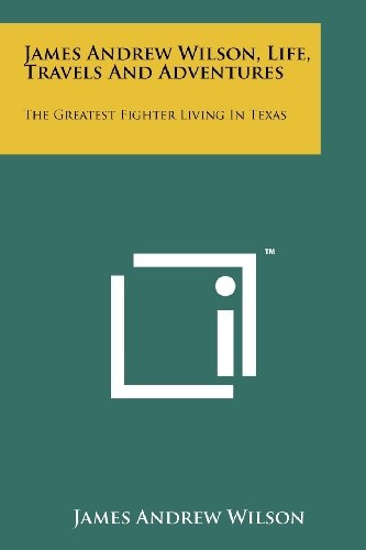 James Andrew Wilson, Life, Travels and Adventures: The Greatest Fighter Living in Texas