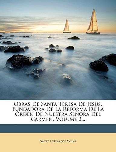 Obras de Santa Teresa de Jesus, Fundadora de La Reforma de La Orden de Nuestra Senora del Carmen, Volume 2... (Spanish Edition)