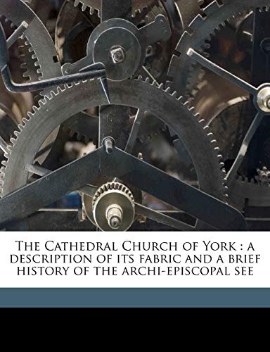 The Cathedral Church of York: a description of its fabric and a brief history of the archi-episcopal see