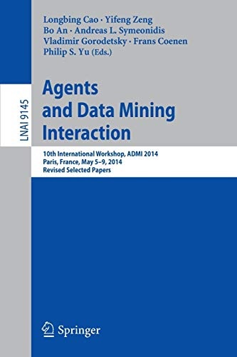 Agents and Data Mining Interaction: 10th International Workshop, ADMI 2014, Paris, France, May 5-9, 2014, Revised Selected Papers (Lecture Notes in Computer Science (9145))