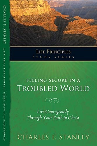 Feeling Secure in a Troubled World: Live Courageously Through Your Faith in Christ (Life Principles Study Series)