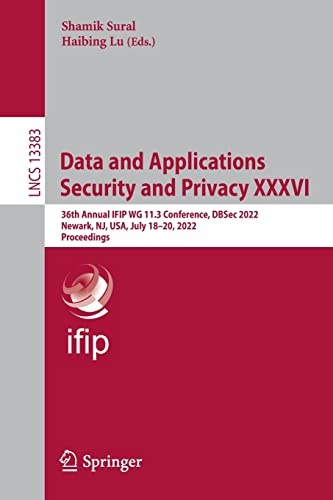 Data and Applications Security and Privacy XXXVI: 36th Annual IFIP WG 11.3 Conference, DBSec 2022, Newark, NJ, USA, July 18â20, 2022, Proceedings (Lecture Notes in Computer Science, 13383)