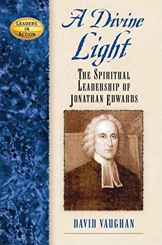 A Divine Light: The Spiritual Leadership of Jonathan Edwards (Leaders in Action)