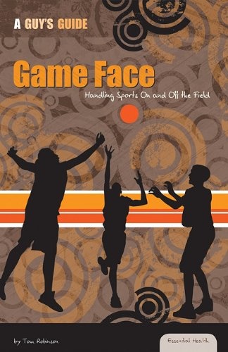 Game Face: Handling Sports on and Off the Field: Handling Sports on and Off the Field (Essential Health: A Guy's Guide)