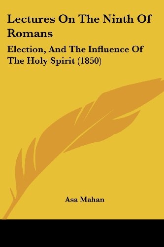 Lectures On The Ninth Of Romans: Election, And The Influence Of The Holy Spirit (1850)