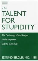 The Talent for Stupidity: The Psychology of the Bungler, the Incompetent, and the Ineffectual