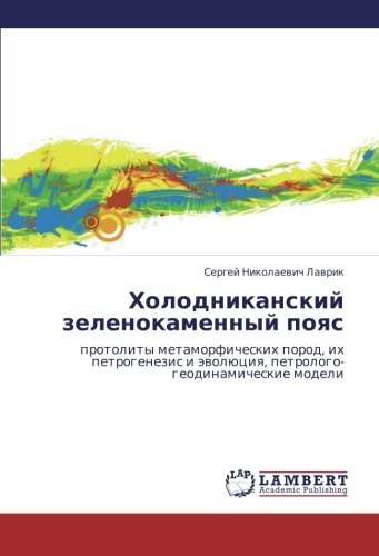 Kholodnikanskiy zelenokamennyy poyas: protolity metamorficheskikh porod, ikh petrogenezis i evolyutsiya, petrologo-geodinamicheskie modeli (Russian Edition)