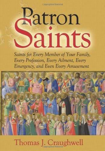 Patron Saints: Saints for Every Member of Your Family, Every Profession, Every Ailment, Every Emergency, and Even Every Amusement