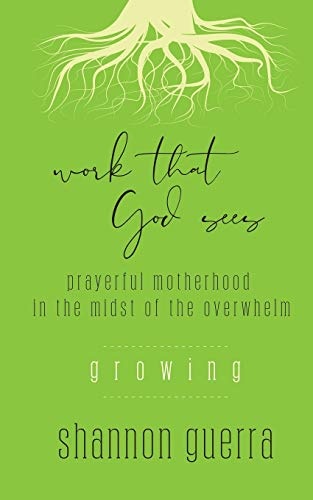 Growing: Prayerful Motherhood in the Midst of the Overwhelm (Work That God Sees)