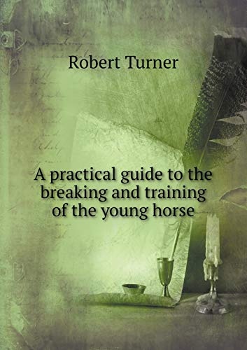 A practical guide to the breaking and training of the young horse