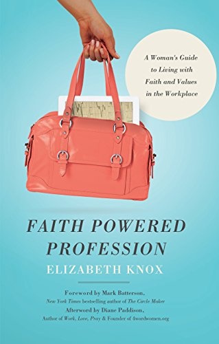 Faith Powered Profession: A Woman's Guide to Living with Faith and Values in the Workplace