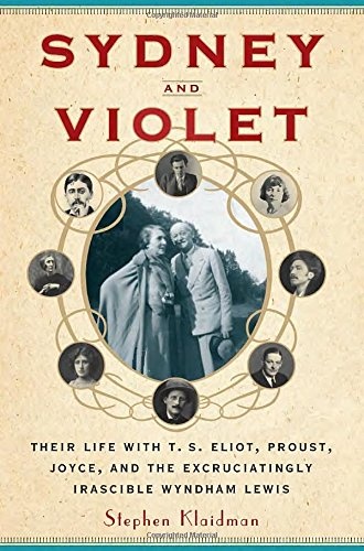 Sydney and Violet: Their Life with T.S. Eliot, Proust, Joyce and the Excruciatingly Irascible Wyndham Lewis