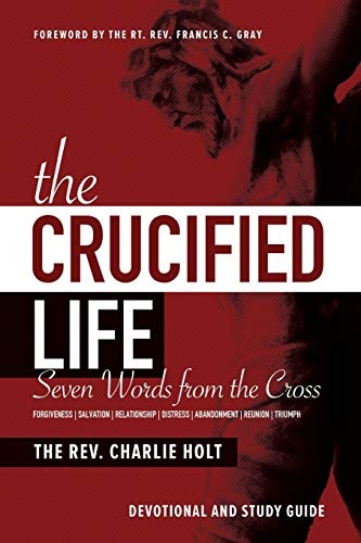The Crucified Life: Seven Words from the Cross: Devotional and Study Guide (Christian Life Trilogy)