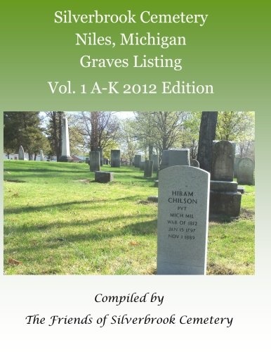 Silverbrook Cemetery Niles, Michigan Graves Listing Vol. 1 A-K 2012 Edition: Compiled by the Friends of Silverbrook Cemetery (Volume 1)