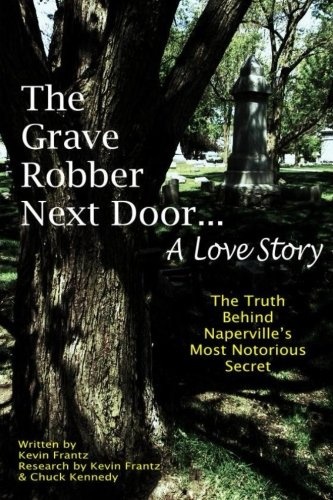 The Grave Robber Next Door... A Love Story: The true story behind Naperville's most notorious secret...