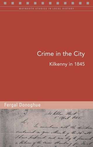 Crime in the City: Kilkenny in 1845 (Maynooth Studies in Local History)