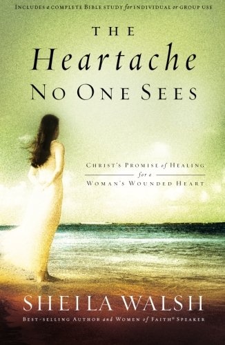 The Heartache No One Sees: Real Healing for a Woman's Wounded Heart