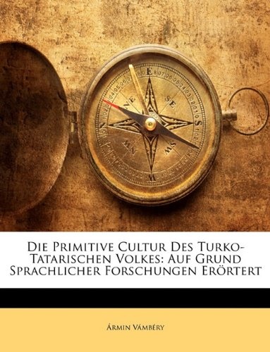Die Primitive Cultur Des Turko-Tatarischen Volkes: Auf Grund Sprachlicher Forschungen Erortert (German Edition)