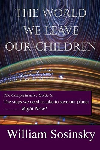 The World We Leave Our Children: The comprehensive guide to the steps we need to take to save our planet right now!