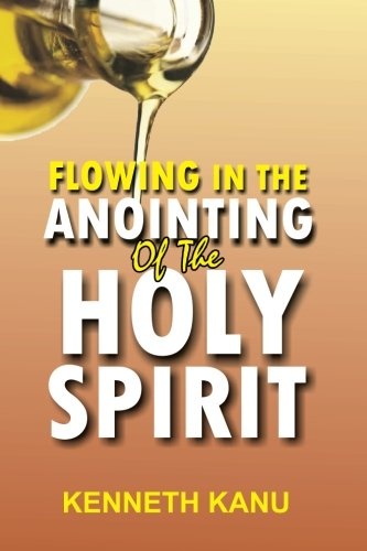 Flowing In The Anointing Of The Holy Spirit: Understanding and ...