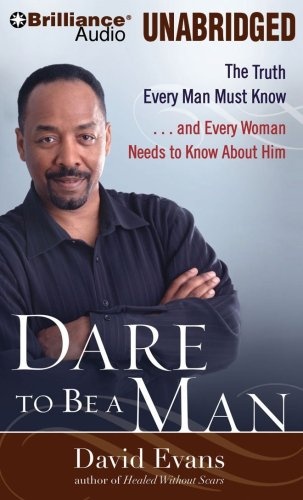 Dare to Be a Man: The Truth Every Man Must Know...and Every Woman Needs to Know About Him